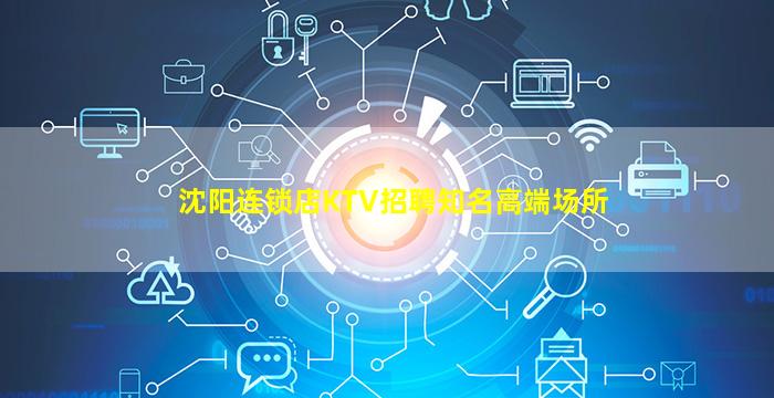 沈阳连锁店KTV招聘知名高端场所